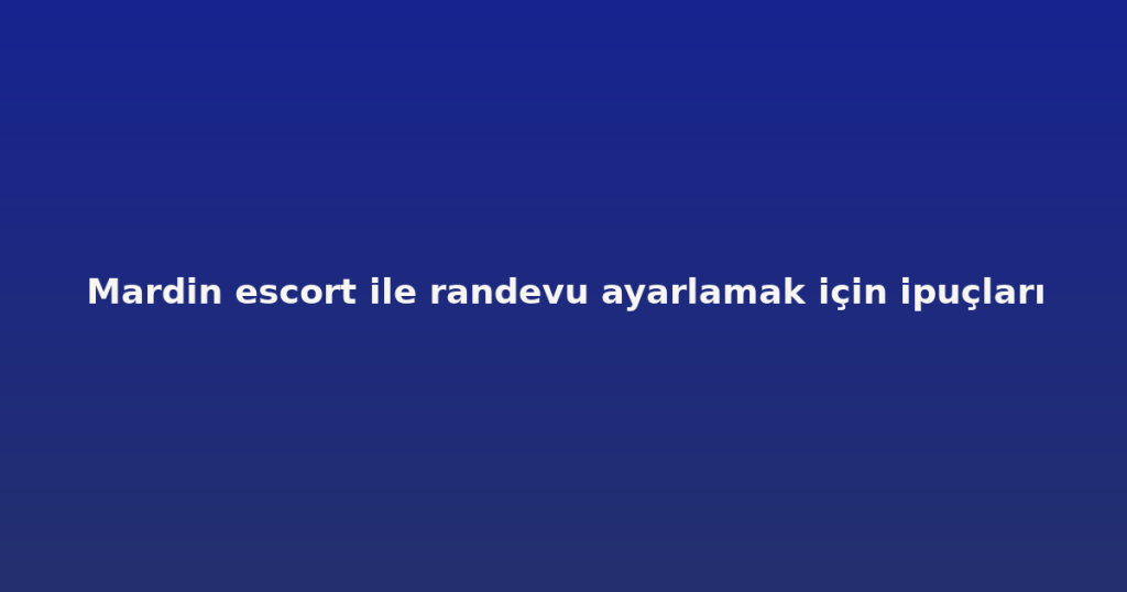 Mardin escort ile randevu ayarlamak için ipuçları