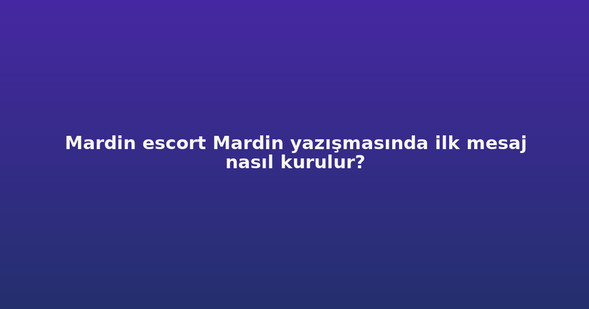 sitekur-mardin-escort-mardin-yazismasinda-ilk-mesaj-nasil-kurulu.png