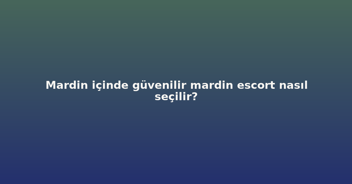 sitekur-mardin-icinde-guvenilir-mardin-escort-nasil-secilir.png